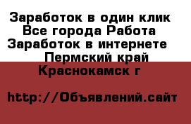 Заработок в один клик - Все города Работа » Заработок в интернете   . Пермский край,Краснокамск г.